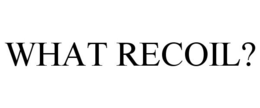 WHAT RECOIL? trademark