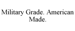 MILITARY GRADE. AMERICAN MADE. trademark