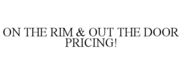 ON THE RIM & OUT THE DOOR PRICING! trademark