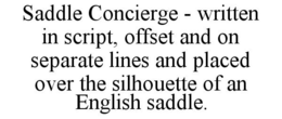 SADDLE CONCIERGE - WRITTEN IN SCRIPT, OFFSET AND ON SEPARATE LINES AND PLACED OVER THE SILHOUETTE OF AN ENGLISH SADDLE. trademark