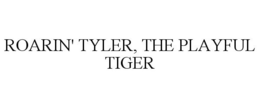 ROARIN' TYLER, THE PLAYFUL TIGER trademark