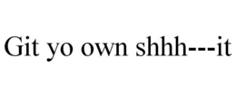 GIT YO OWN SHHH---IT trademark