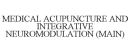 MEDICAL ACUPUNCTURE AND INTEGRATIVE NEUROMODULATION (MAIN) trademark