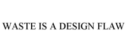 WASTE IS A DESIGN FLAW trademark