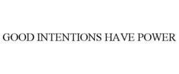 GOOD INTENTIONS HAVE POWER trademark