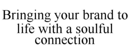 BRINGING YOUR BRAND TO LIFE WITH A SOULFUL CONNECTION trademark