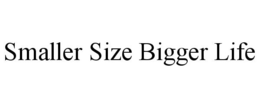 SMALLER SIZE BIGGER LIFE trademark