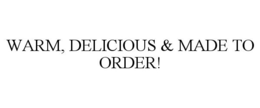 WARM, DELICIOUS & MADE TO ORDER! trademark