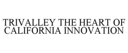 TRIVALLEY THE HEART OF CALIFORNIA INNOVATION trademark