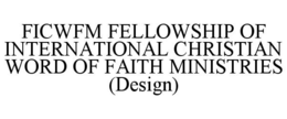 FICWFM FELLOWSHIP OF INTERNATIONAL CHRISTIAN WORD OF FAITH MINISTRIES (DESIGN) trademark