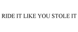 RIDE IT LIKE YOU STOLE IT trademark