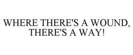 WHERE THERE'S A WOUND, THERE'S A WAY! trademark