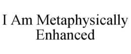 I AM METAPHYSICALLY ENHANCED trademark