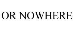 OR NOWHERE trademark