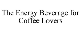 THE ENERGY BEVERAGE FOR COFFEE LOVERS trademark