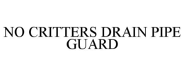 NO CRITTERS DRAIN PIPE GUARD trademark