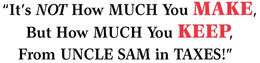 "IT'S NOT HOW MUCH YOU MAKE, BUT HOW MUCH YOU KEEP, FROM UNCLE SAM IN TAXES! trademark