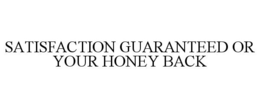 SATISFACTION GUARANTEED OR YOUR HONEY BACK trademark