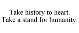 TAKE HISTORY TO HEART. TAKE A STAND FOR HUMANITY. trademark