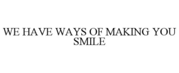 WE HAVE WAYS OF MAKING YOU SMILE trademark