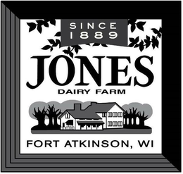 SINCE 1889 JONES DAIRY FARM FORT ATKINSON, WI trademark