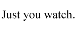 JUST YOU WATCH. trademark