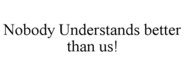 NOBODY UNDERSTANDS BETTER THAN US! trademark