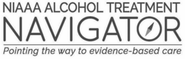 NIAAA ALCOHOL TREATMENT NAVIGATOR POINTING THE WAY TO EVIDENCE-BASED CARE trademark