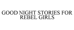 GOOD NIGHT STORIES FOR REBEL GIRLS trademark