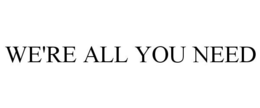 WE'RE ALL YOU NEED trademark