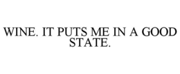 WINE. IT PUTS ME IN A GOOD STATE. trademark