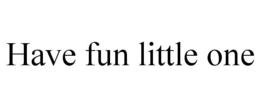 HAVE FUN LITTLE ONE trademark