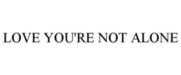 LOVE YOU'RE NOT ALONE trademark