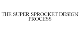 THE SUPER SPROCKET DESIGN PROCESS trademark
