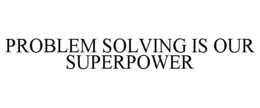 PROBLEM SOLVING IS OUR SUPERPOWER trademark