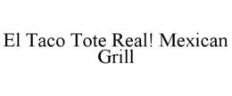 EL TACO TOTE REAL! MEXICAN GRILL trademark