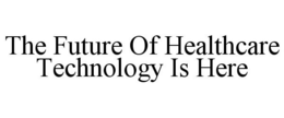 THE FUTURE OF HEALTHCARE TECHNOLOGY IS HERE trademark