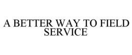 A BETTER WAY TO FIELD SERVICE trademark