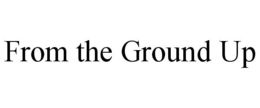 FROM THE GROUND UP trademark