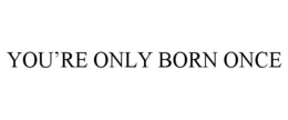YOU'RE ONLY BORN ONCE trademark