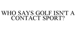WHO SAYS GOLF ISN'T A CONTACT SPORT? trademark