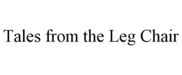 TALES FROM THE LEG CHAIR trademark
