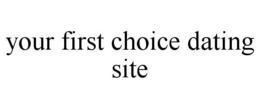YOUR FIRST CHOICE DATING SITE trademark