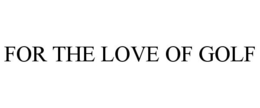 FOR THE LOVE OF GOLF trademark