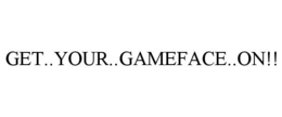 GET..YOUR..GAMEFACE..ON!! trademark