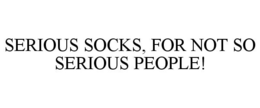 SERIOUS SOCKS, FOR NOT SO SERIOUS PEOPLE! trademark