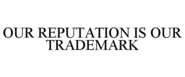 OUR REPUTATION IS OUR TRADEMARK trademark