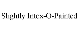 SLIGHTLY INTOX-O-PAINTED trademark