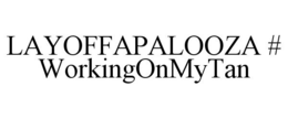 LAYOFFAPALOOZA # WORKINGONMYTAN trademark