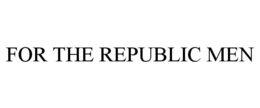 FOR THE REPUBLIC MEN trademark